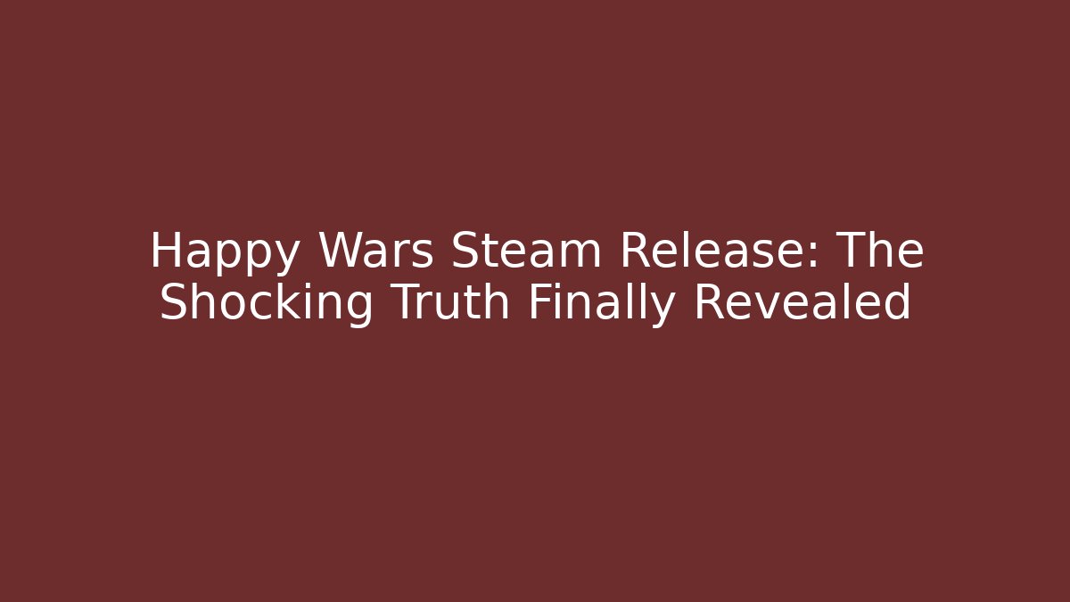 Happy Wars Steam Release: The Shocking Truth Finally Revealed
