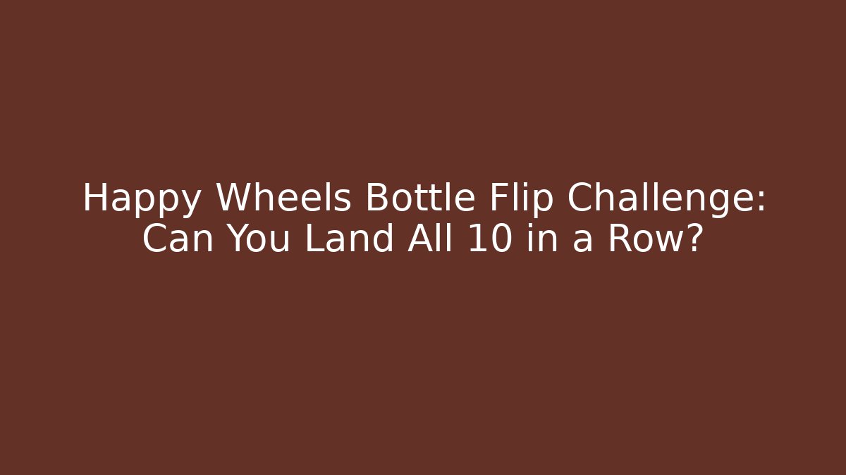Happy Wheels Bottle Flip Challenge: Can You Land All 10 in a Row?
