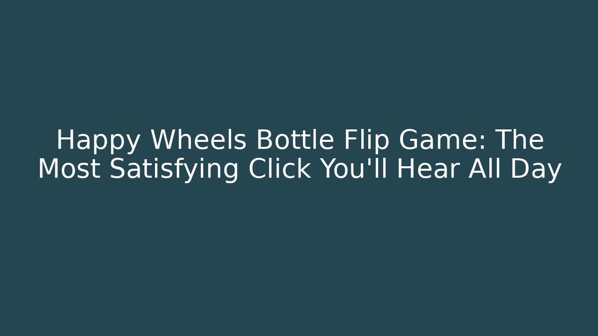 Happy Wheels Bottle Flip Game: The Most Satisfying Click You'll Hear All Day