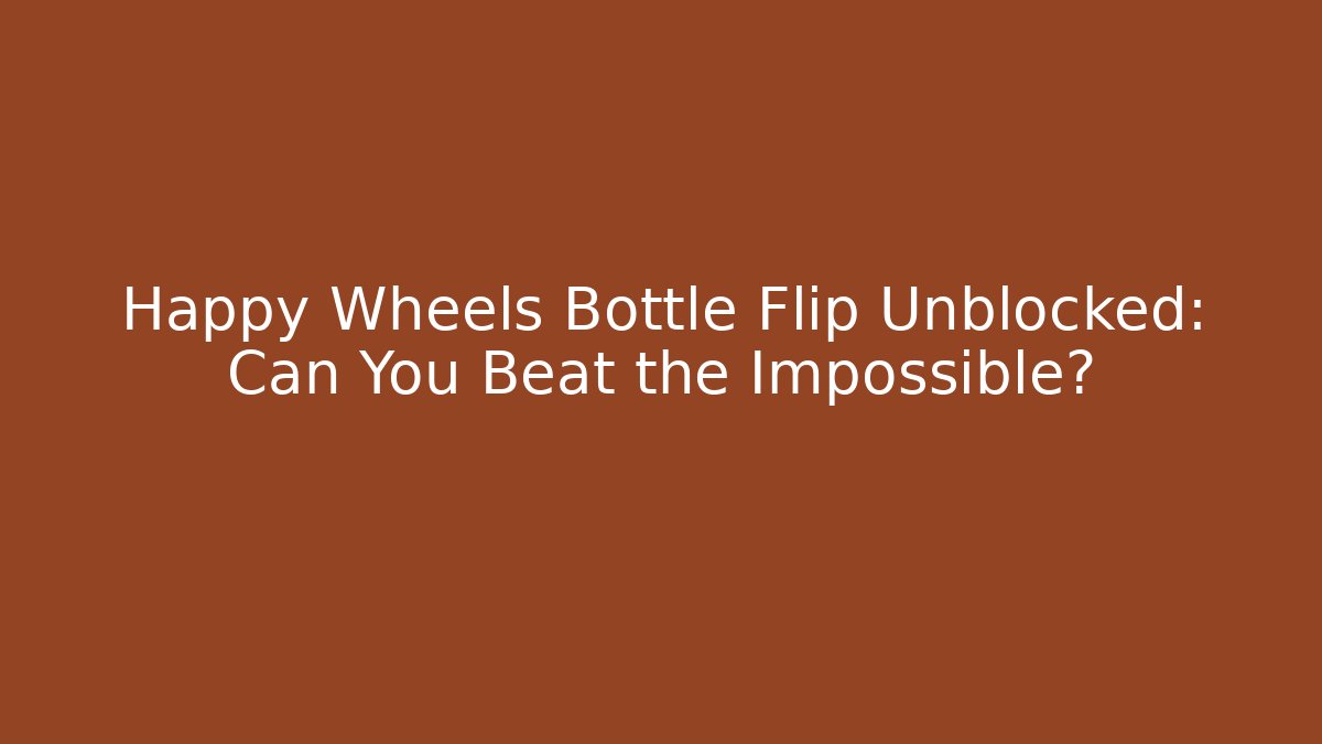 Happy Wheels Bottle Flip Unblocked: Can You Beat the Impossible?