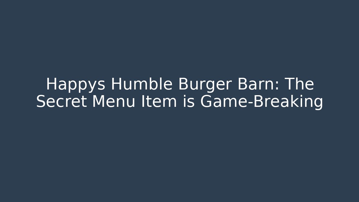 Happys Humble Burger Barn: The Secret Menu Item is Game-Breaking