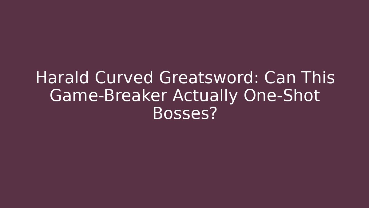 Harald Curved Greatsword: Can This Game-Breaker Actually One-Shot Bosses? - Critter Realm