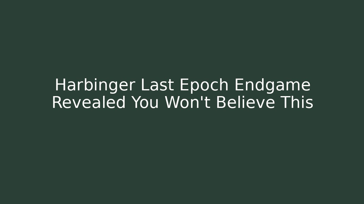 Harbinger Last Epoch Endgame Revealed You Won’t Believe This
