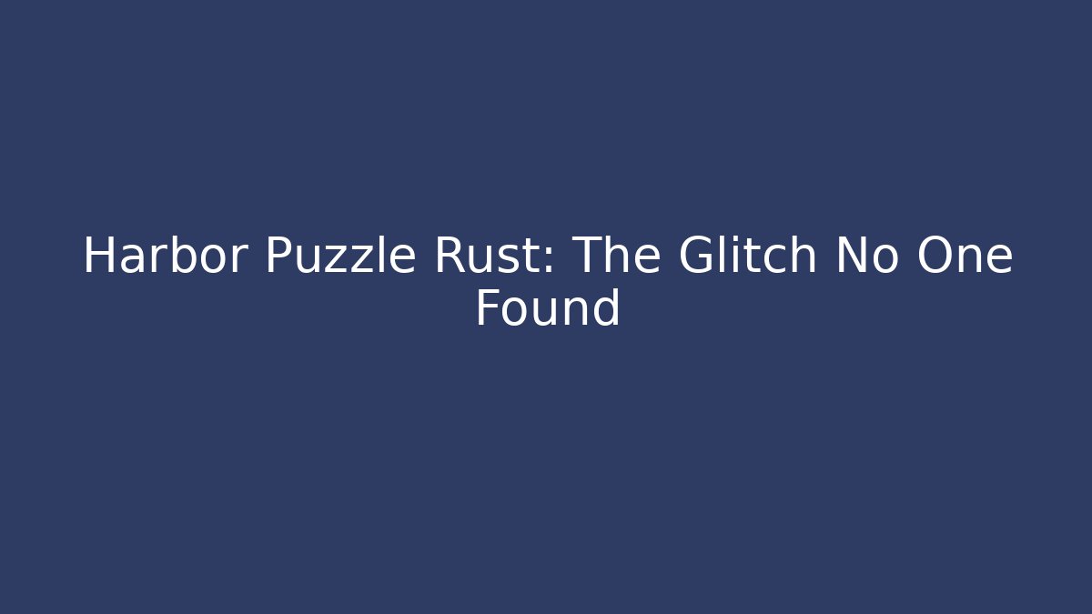 Harbor Puzzle Rust: The Glitch No One Found