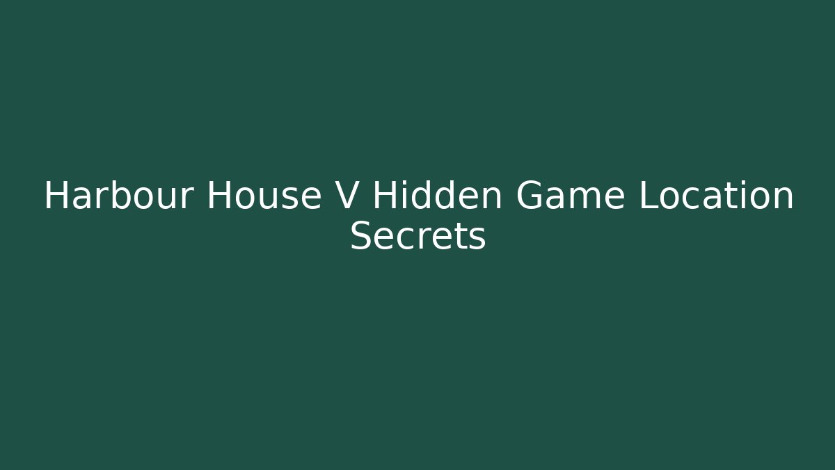 Harbour House V Hidden Game Location Secrets