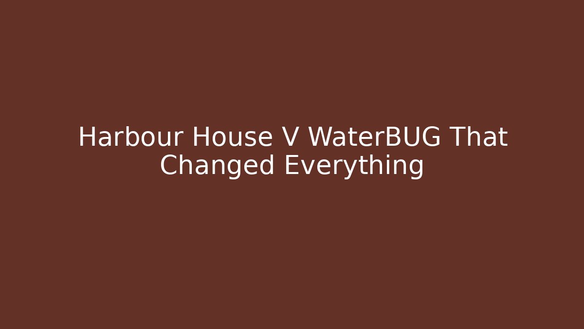 Harbour House V WaterBUG That Changed Everything - Critter Realm