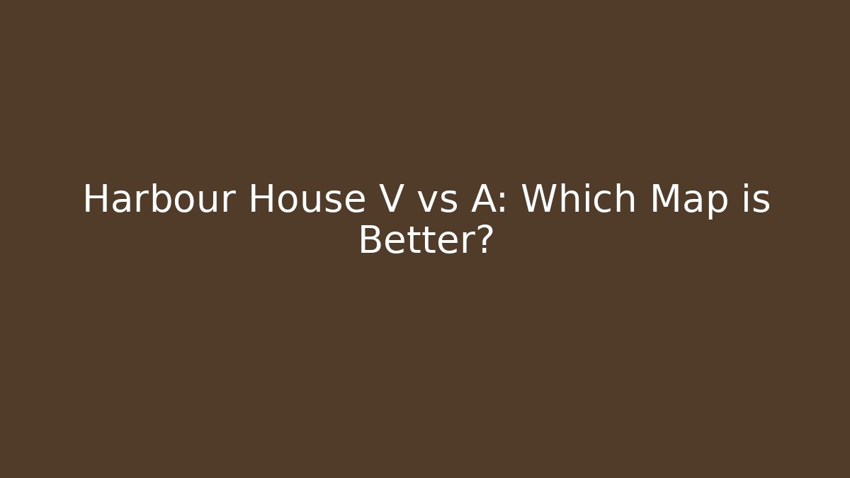 Harbour House V vs A: Which Map is Better?