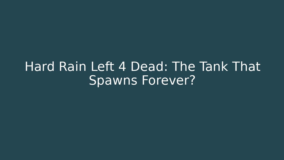 Hard Rain Left 4 Dead: The Tank That Spawns Forever?