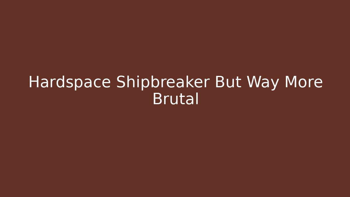Hardspace Shipbreaker But Way More Brutal