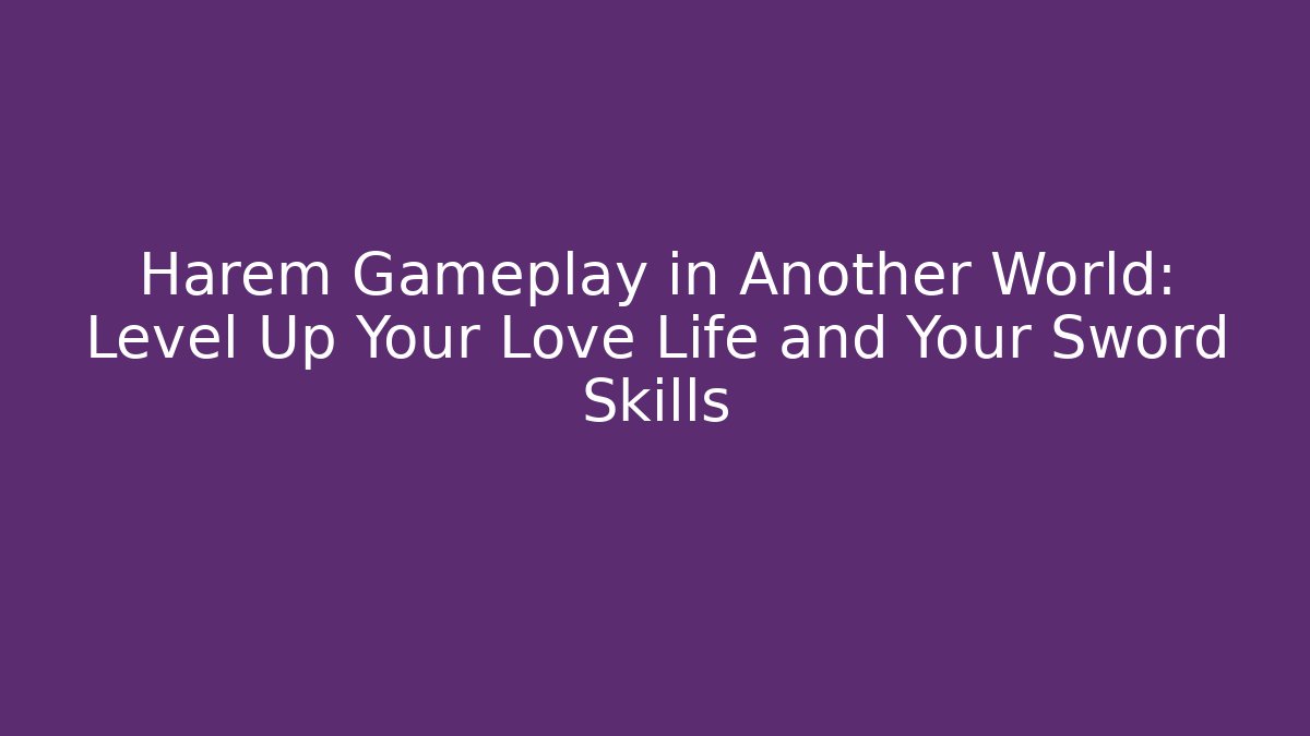 Harem Gameplay in Another World: Level Up Your Love Life and Your Sword Skills