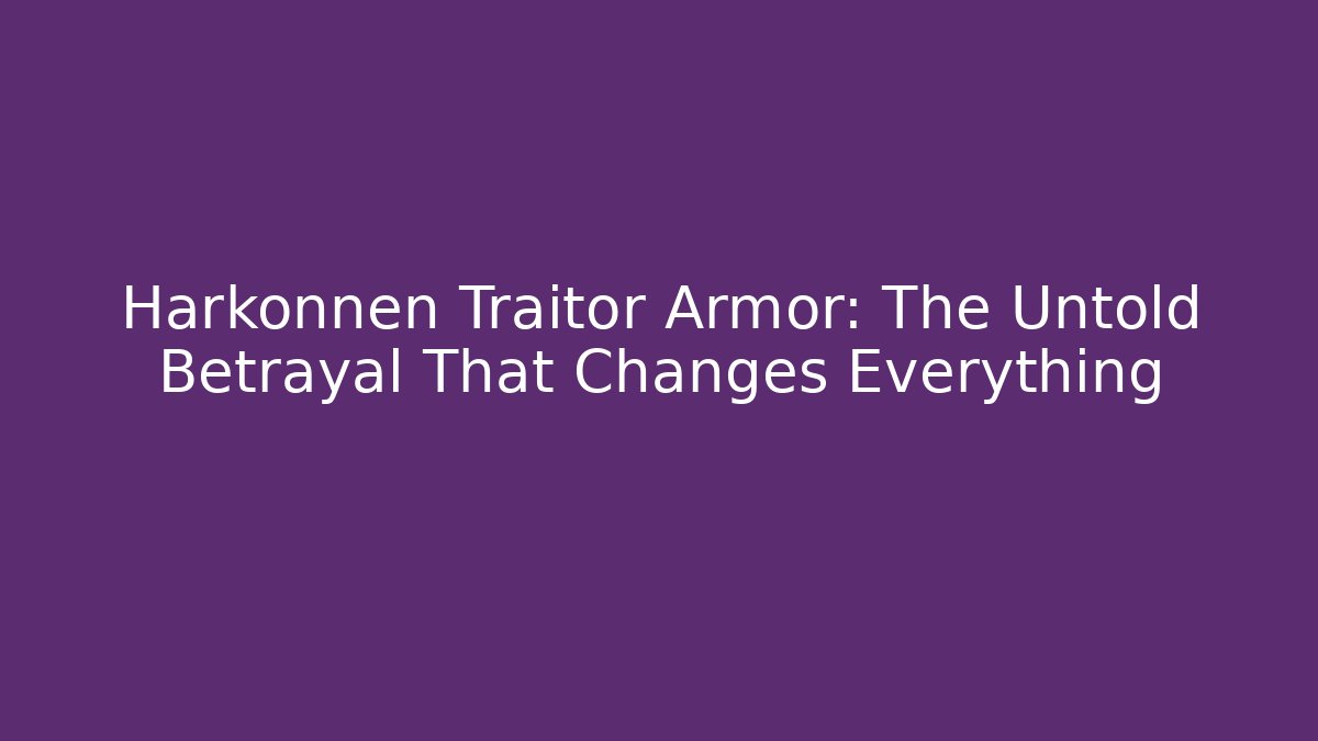 Harkonnen Traitor Armor: The Untold Betrayal That Changes Everything