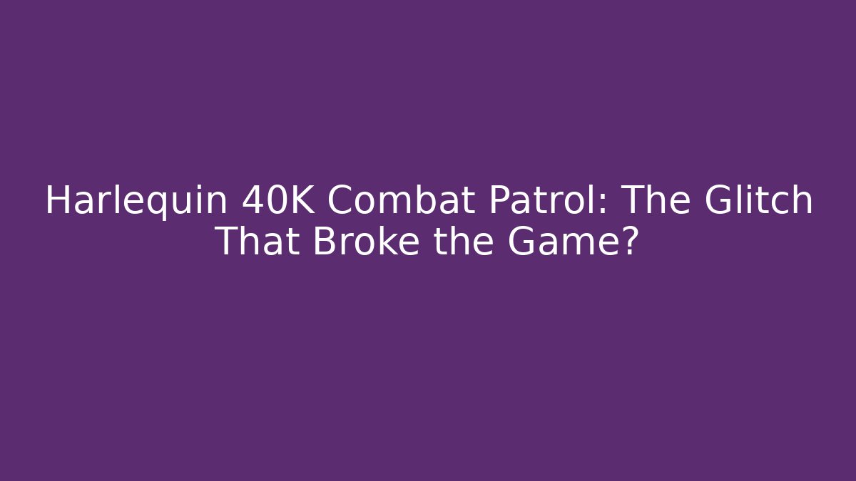Harlequin 40K Combat Patrol: The Glitch That Broke the Game?