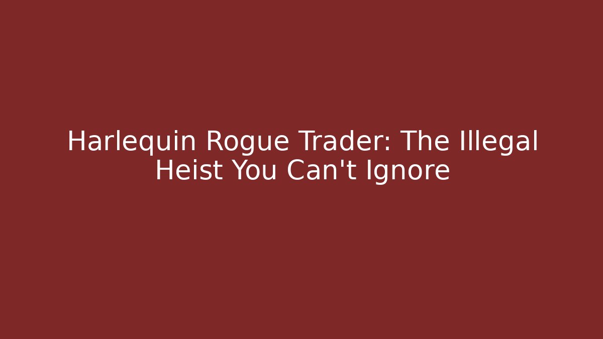 Harlequin Rogue Trader: The Illegal Heist You Can't Ignore