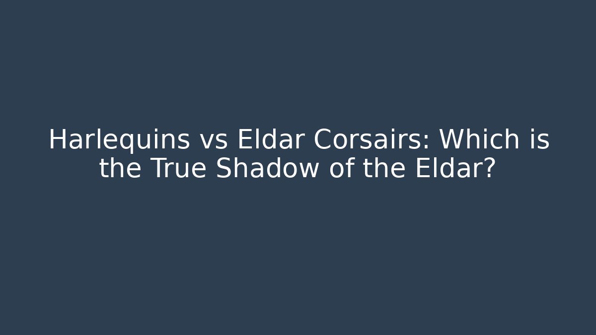 Harlequins vs Eldar Corsairs: Which is the True Shadow of the Eldar?