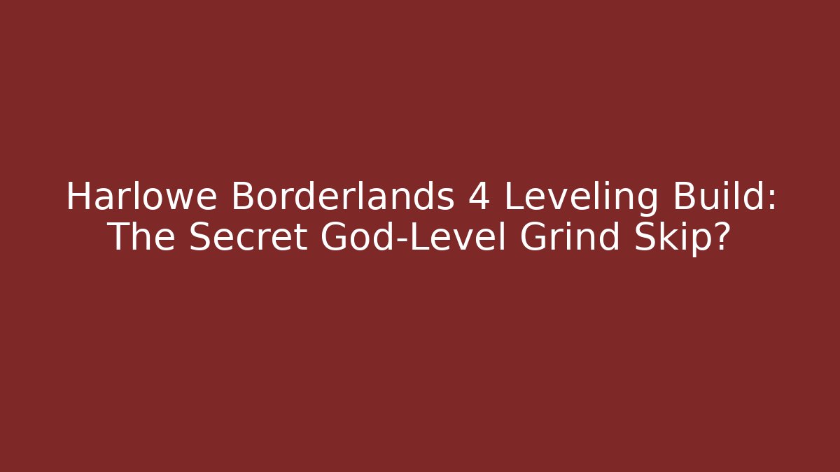 Harlowe Borderlands 4 Leveling Build: The Secret God-Level Grind Skip?