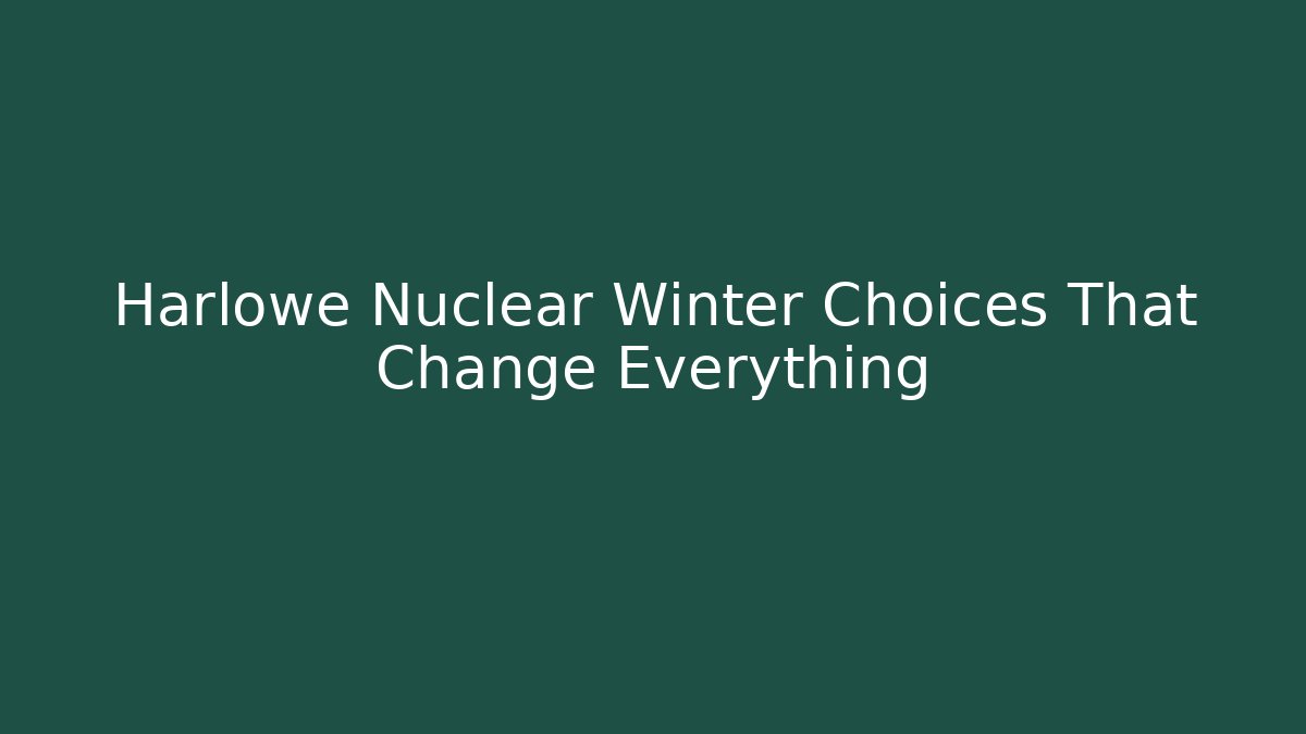 Harlowe Nuclear Winter Choices That Change Everything - Critter Realm