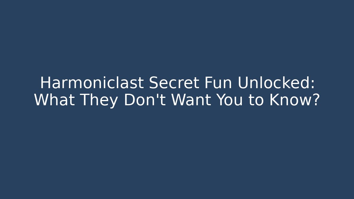 Harmoniclast Secret Fun Unlocked: What They Don't Want You to Know?