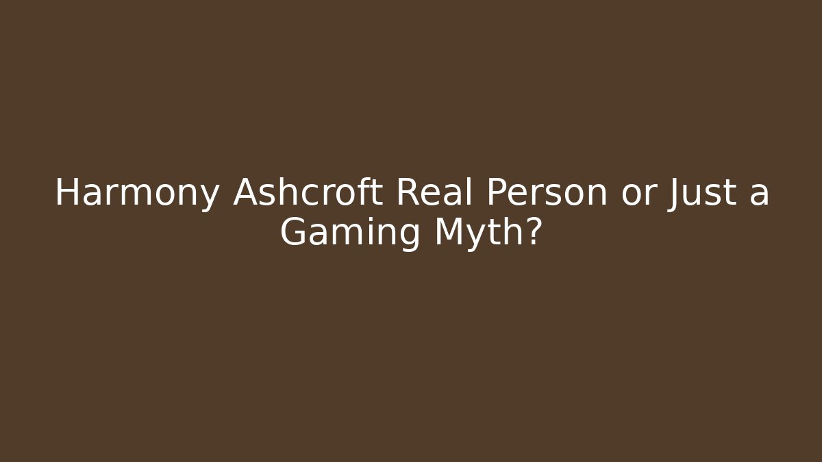 Harmony Ashcroft Real Person or Just a Gaming Myth?