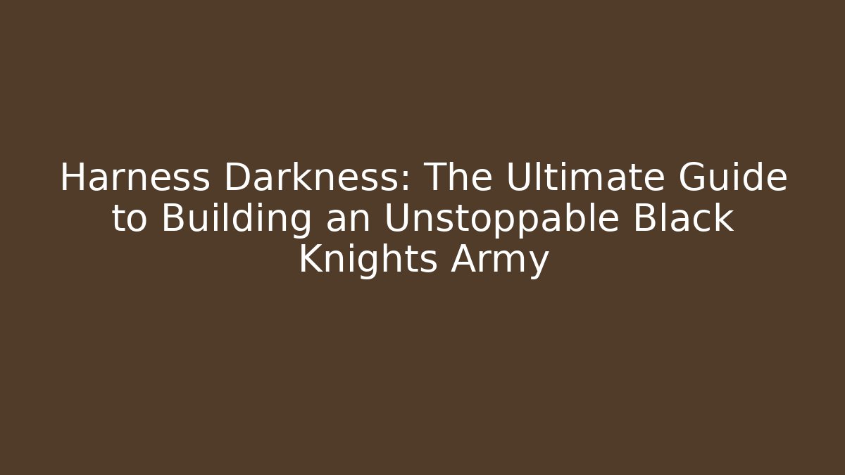 Harness Darkness: The Ultimate Guide to Building an Unstoppable Black Knights Army