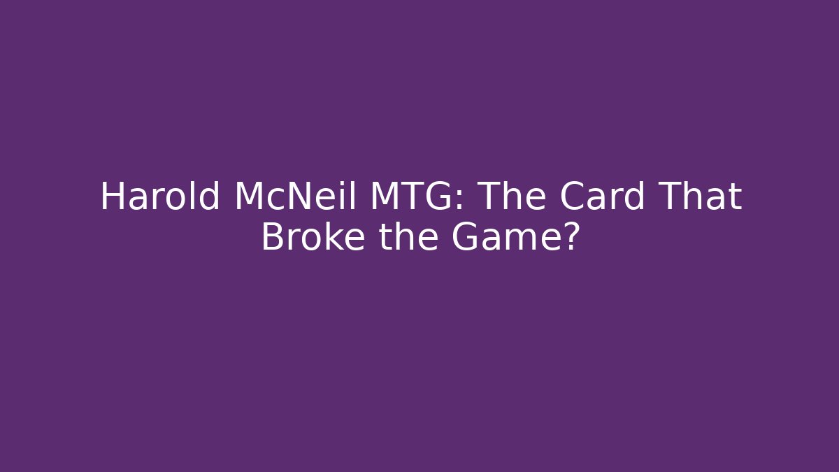 Harold McNeil MTG: The Card That Broke the Game?
