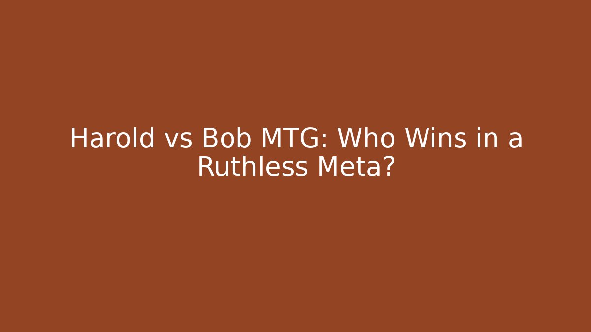 Harold vs Bob MTG: Who Wins in a Ruthless Meta?