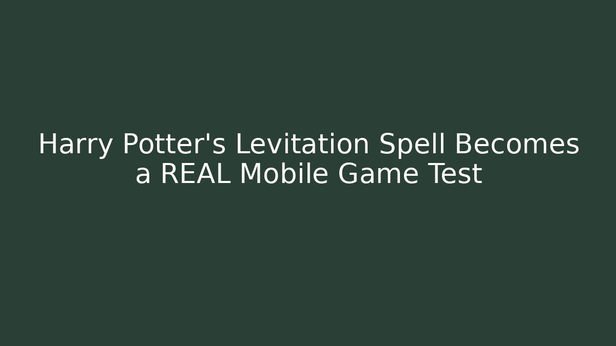 Harry Potter's Levitation Spell Becomes a REAL Mobile Game Test