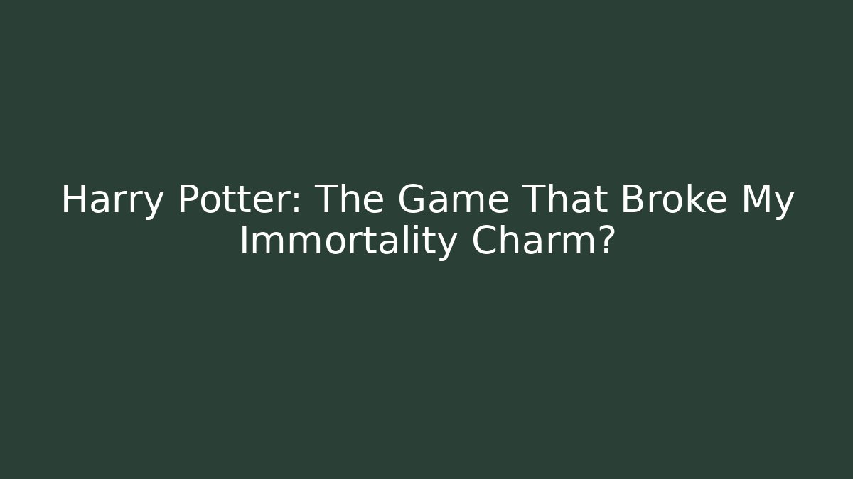 Harry Potter: The Game That Broke My Immortality Charm?