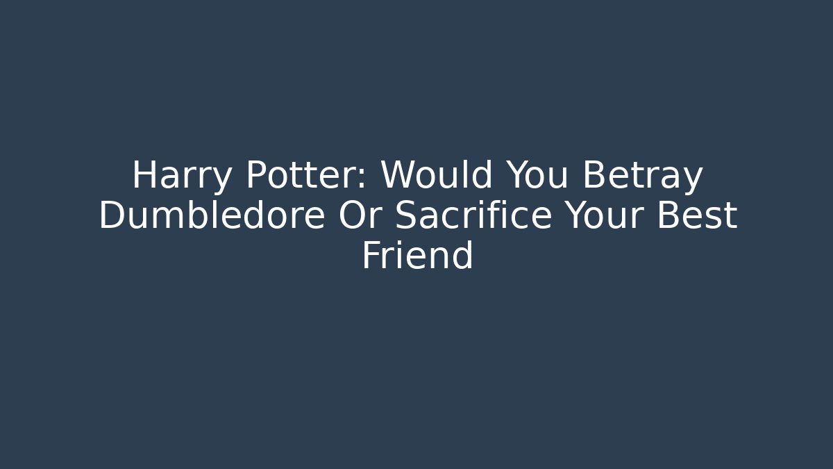 Harry Potter: Would You Betray Dumbledore Or Sacrifice Your Best Friend