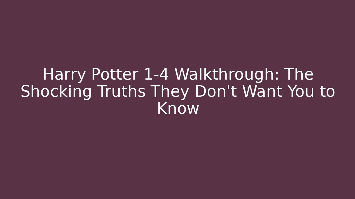Harry Potter 1-4 Walkthrough: The Shocking Truths They Don't Want You to Know