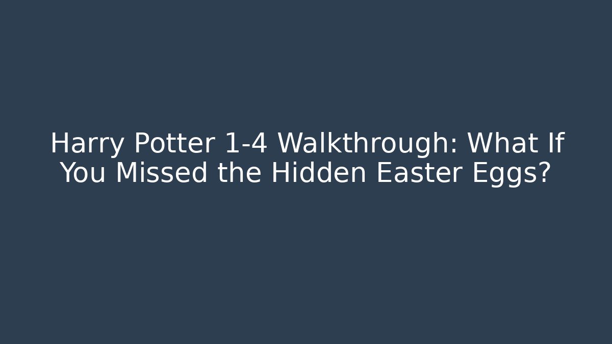 Harry Potter 1-4 Walkthrough: What If You Missed the Hidden Easter Eggs?