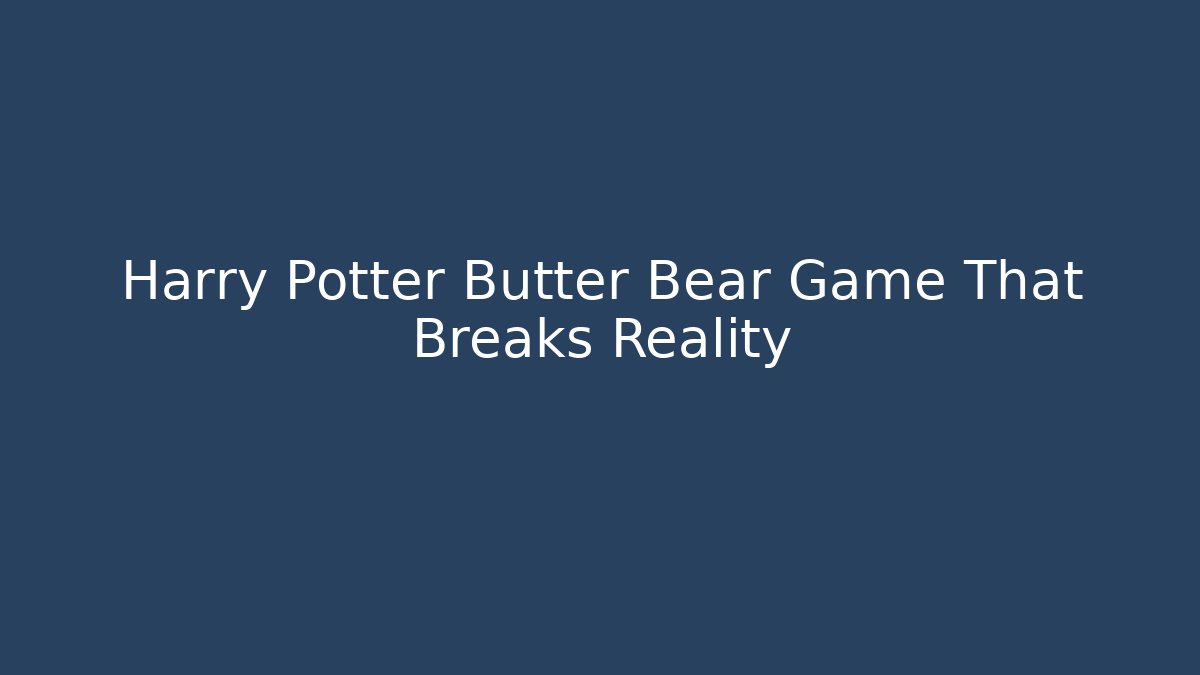 Harry Potter Butter Bear Game That Breaks Reality
