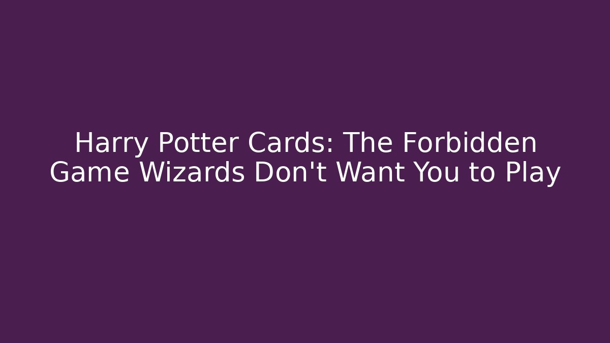 Harry Potter Cards: The Forbidden Game Wizards Don't Want You to Play