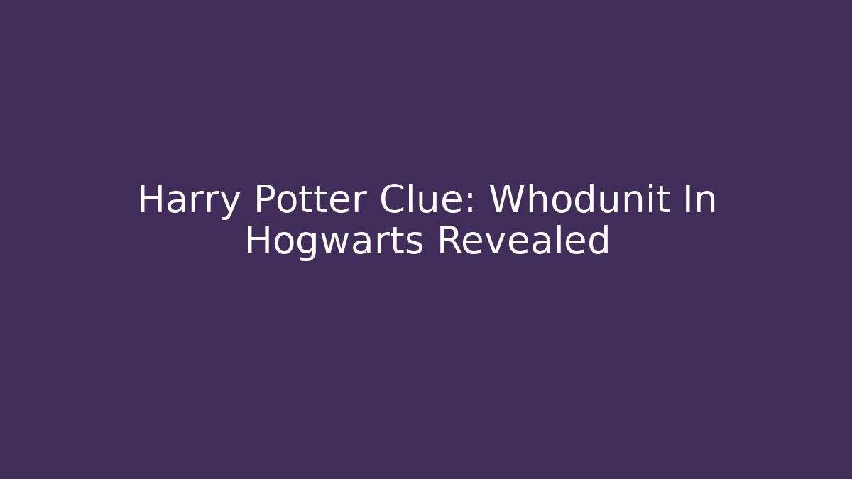 Harry Potter Clue: Whodunit In Hogwarts Revealed - Critter Realm