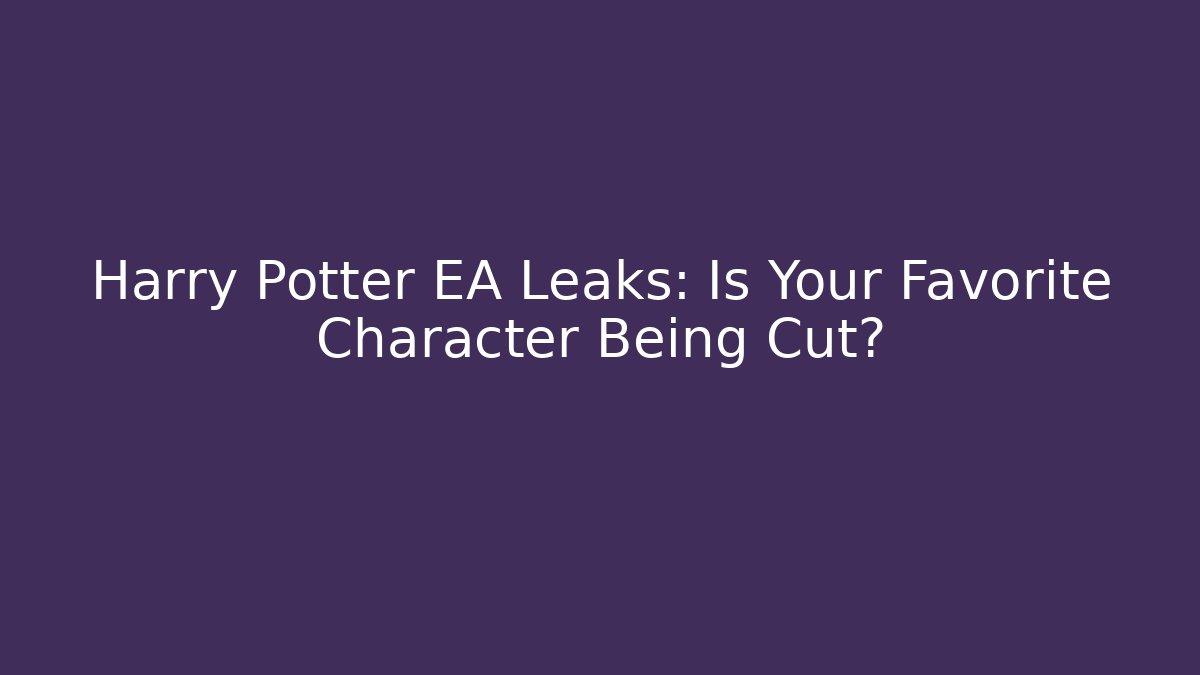 Harry Potter EA Leaks: Is Your Favorite Character Being Cut?