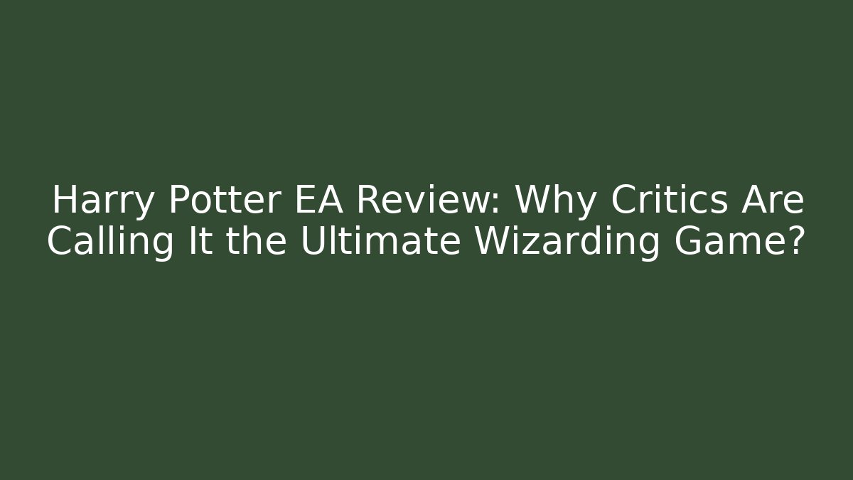 Harry Potter EA Review: Why Critics Are Calling It the Ultimate Wizarding Game?