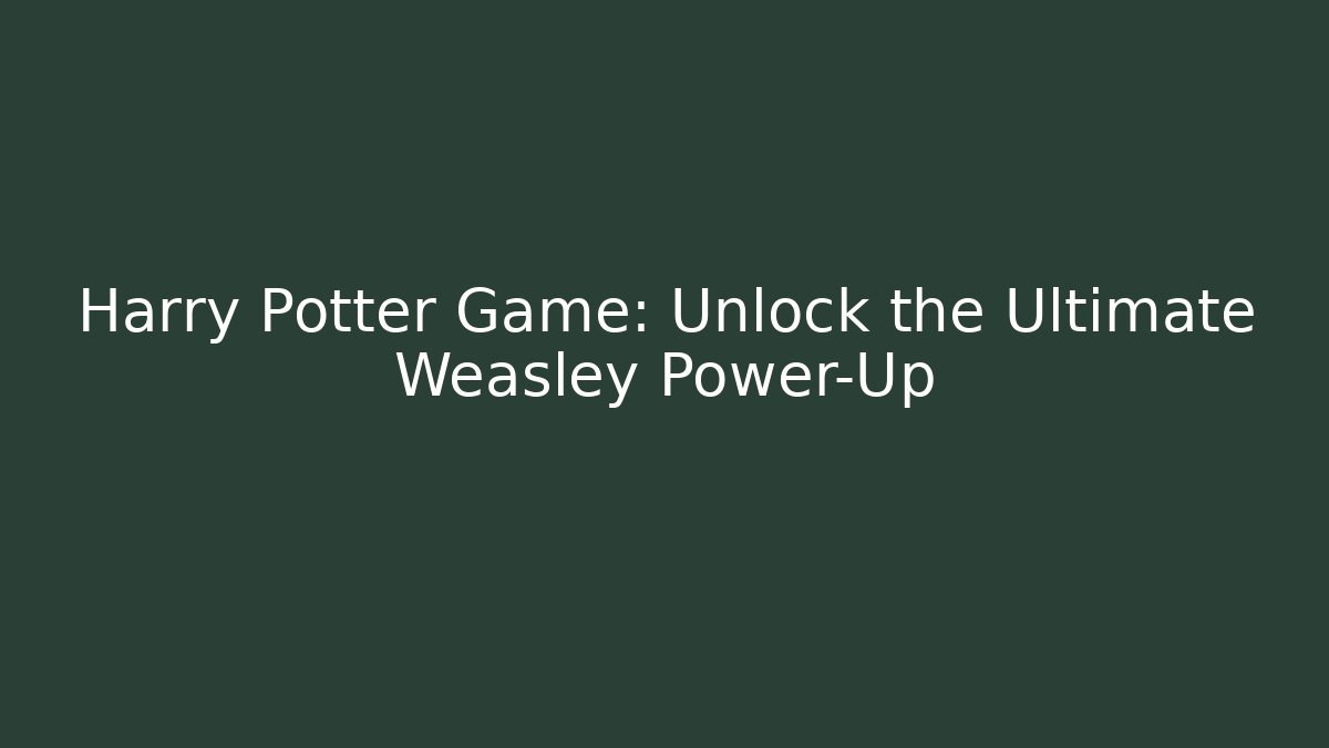 Harry Potter Game: Unlock the Ultimate Weasley Power-Up