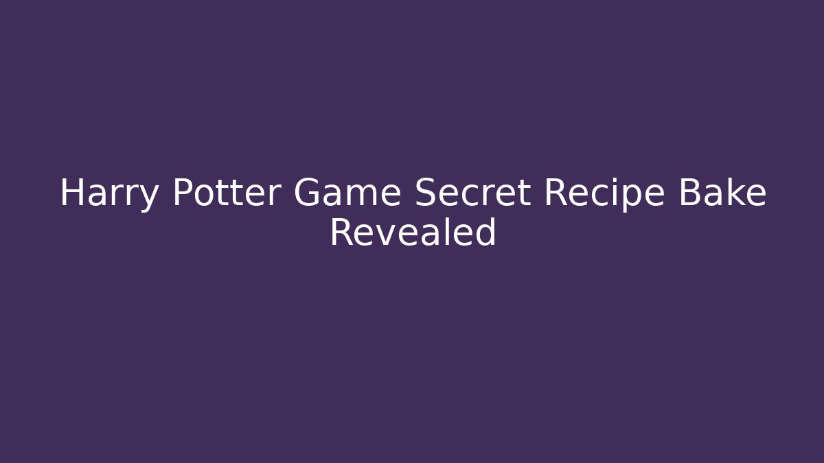 Harry Potter Game Secret Recipe Bake Revealed