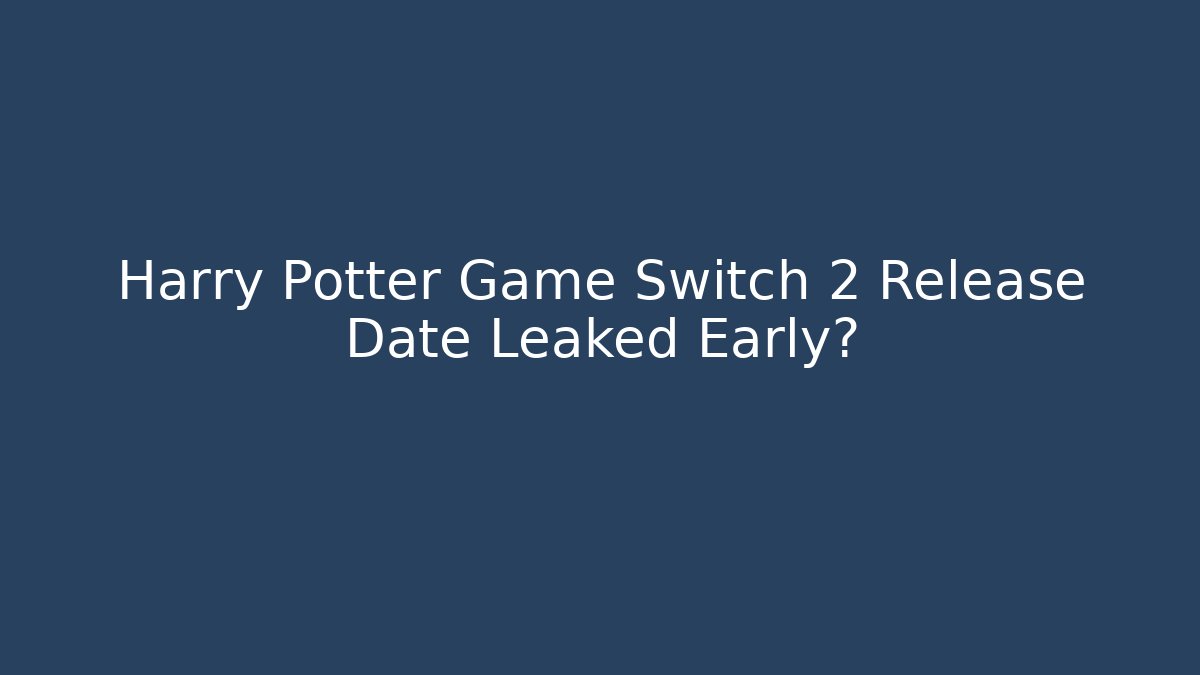 Harry Potter Game Switch 2 Release Date Leaked Early?