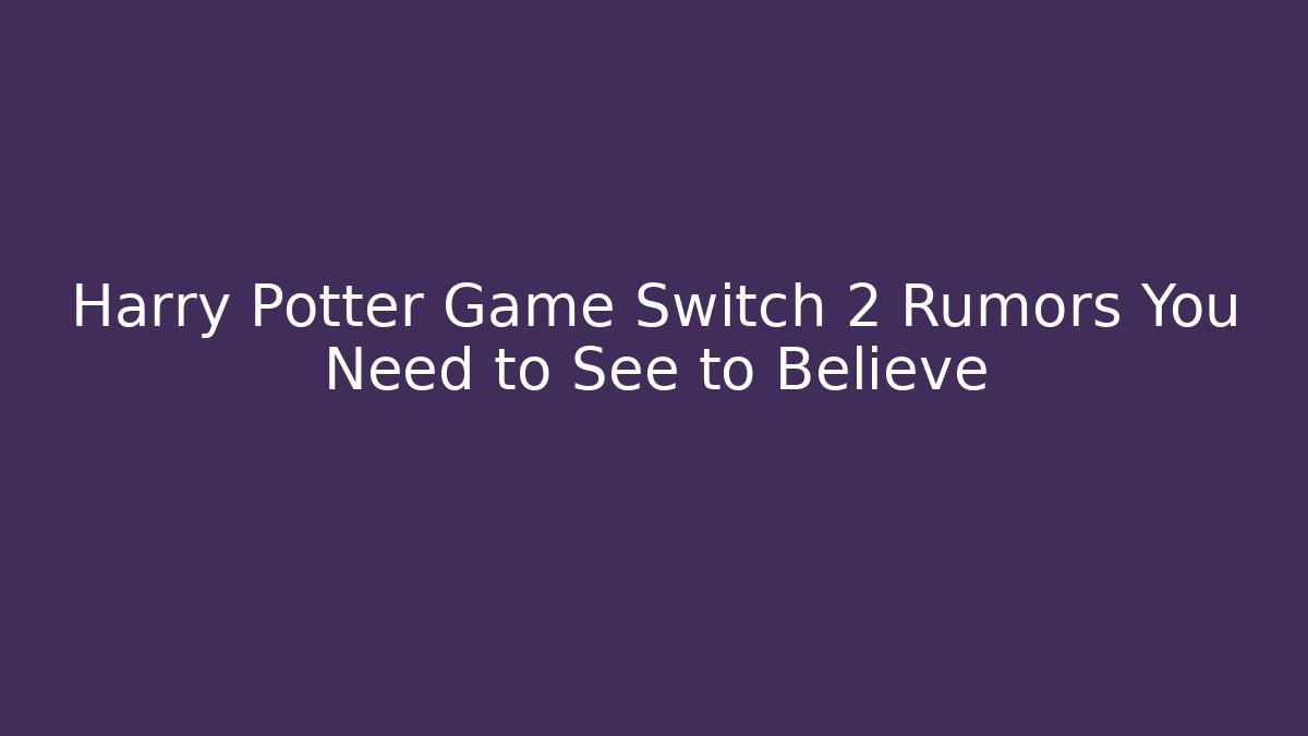 Harry Potter Game Switch 2 Rumors You Need to See to Believe
