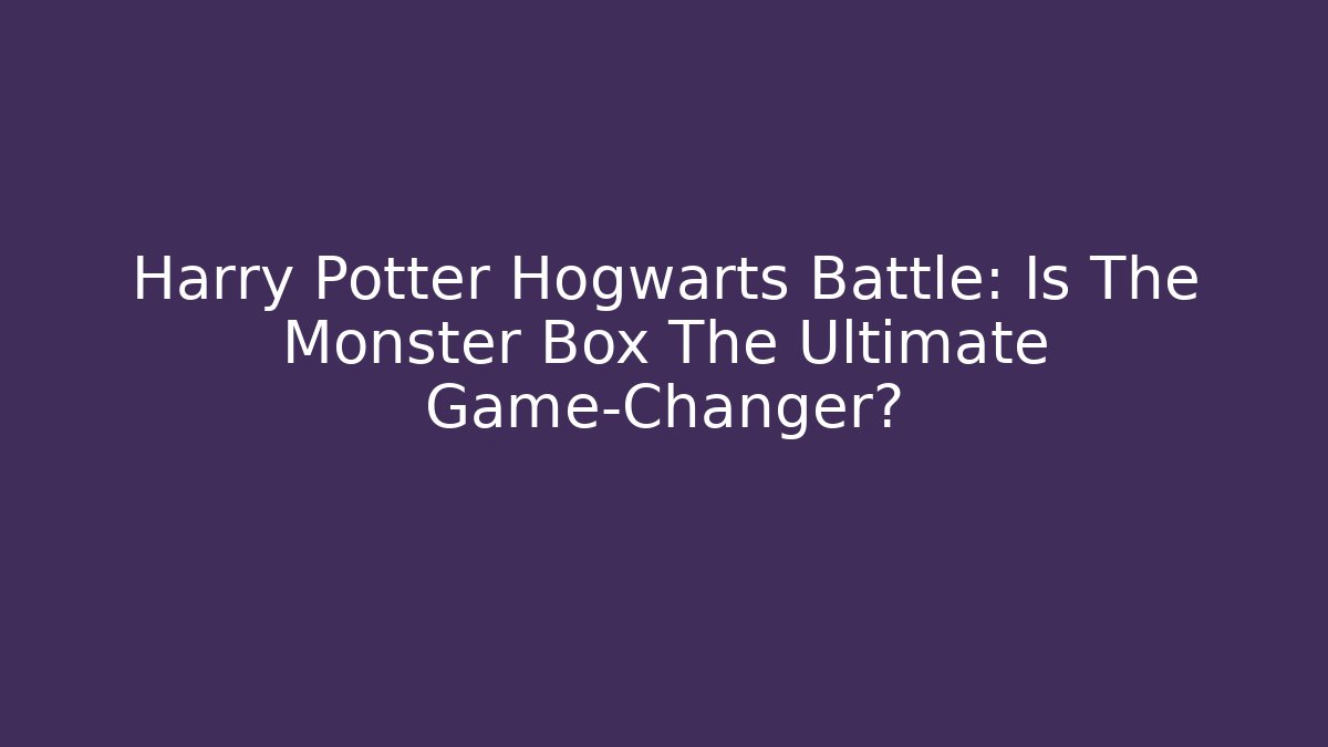 Harry Potter Hogwarts Battle: Is The Monster Box The Ultimate Game-Changer?