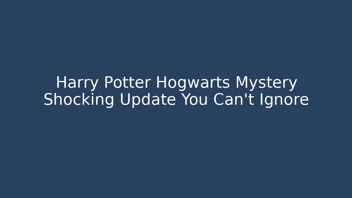 Harry Potter Hogwarts Mystery Shocking Update You Can't Ignore