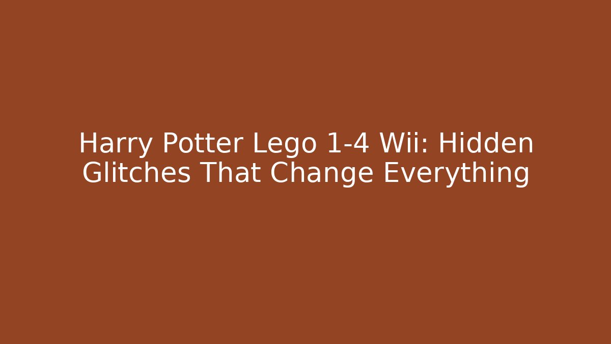 Harry Potter Lego 1-4 Wii: Hidden Glitches That Change Everything