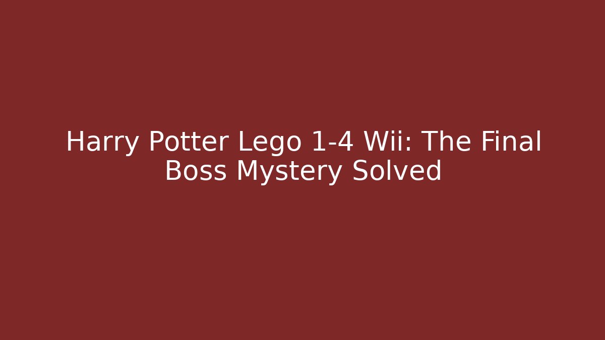Harry Potter Lego 1-4 Wii: The Final Boss Mystery Solved