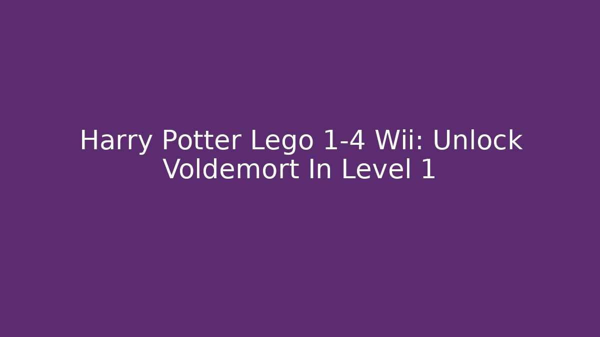 Harry Potter Lego 1-4 Wii: Unlock Voldemort In Level 1