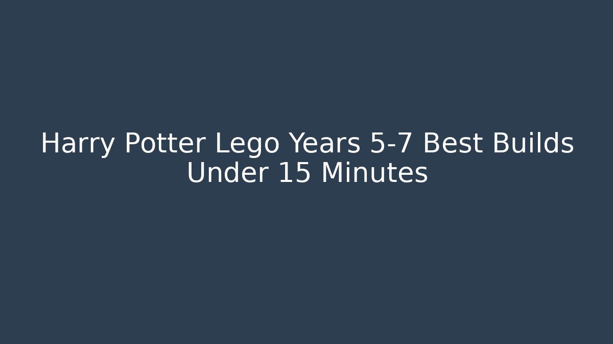 Harry Potter Lego Years 5-7 Best Builds Under 15 Minutes