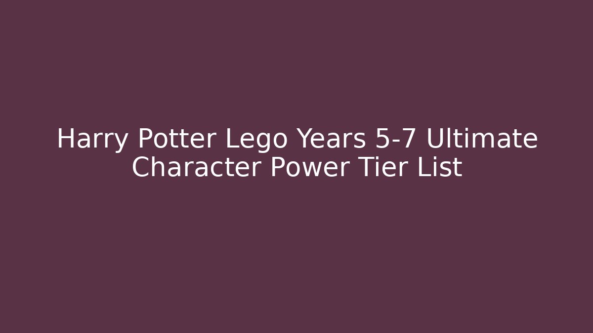 Harry Potter Lego Years 5-7 Ultimate Character Power Tier List