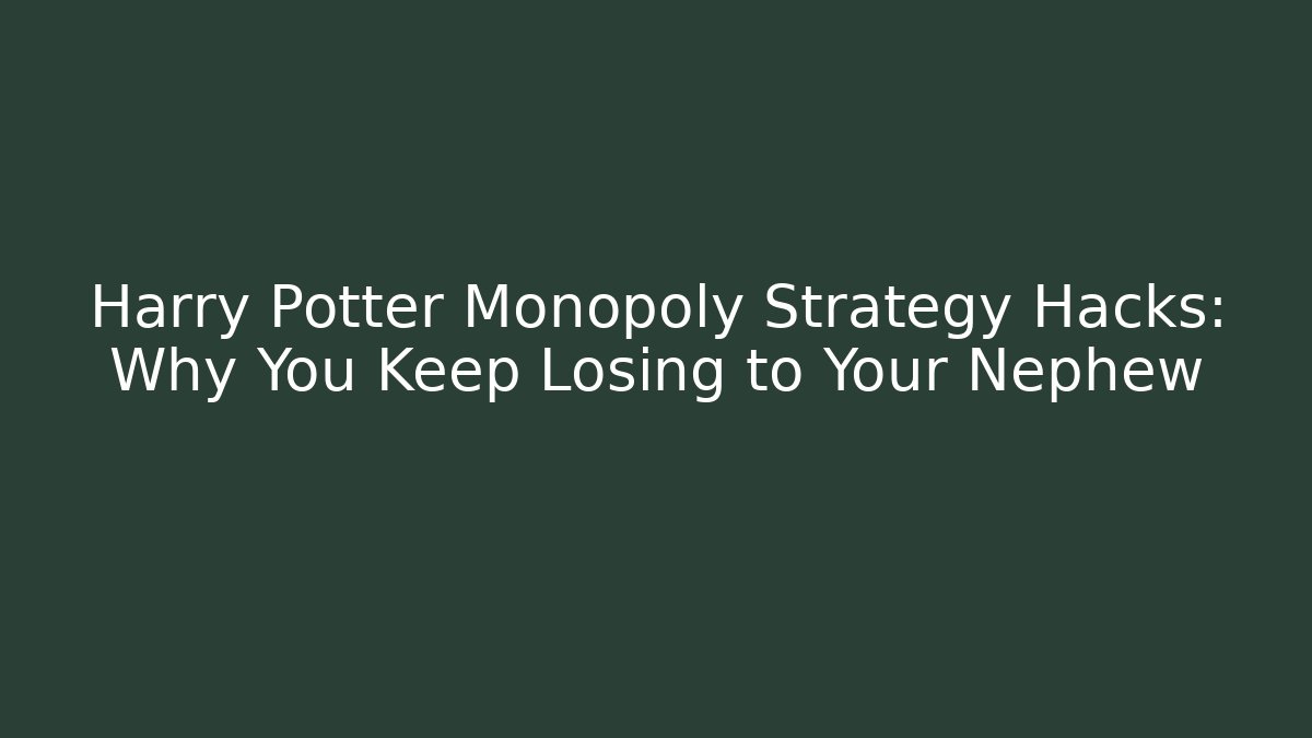 Harry Potter Monopoly Strategy Hacks: Why You Keep Losing to Your Nephew