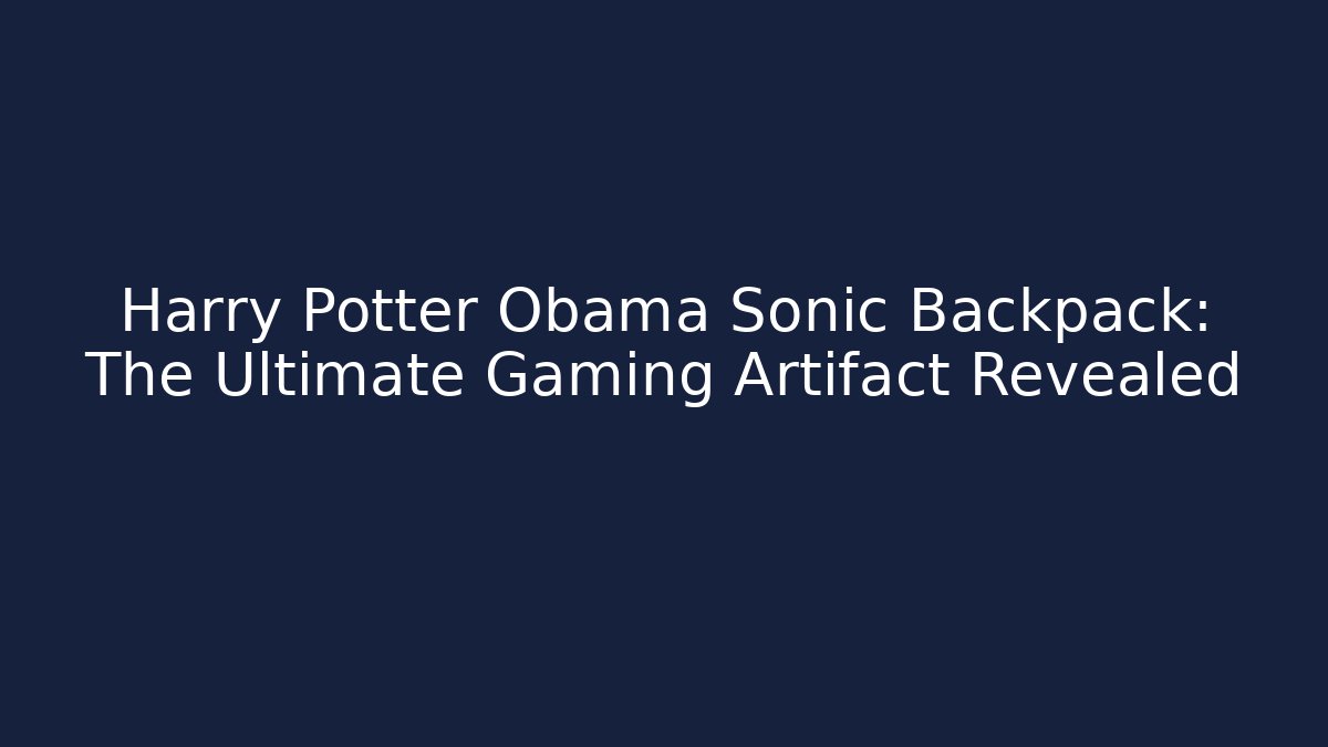 Harry Potter Obama Sonic Backpack: The Ultimate Gaming Artifact Revealed