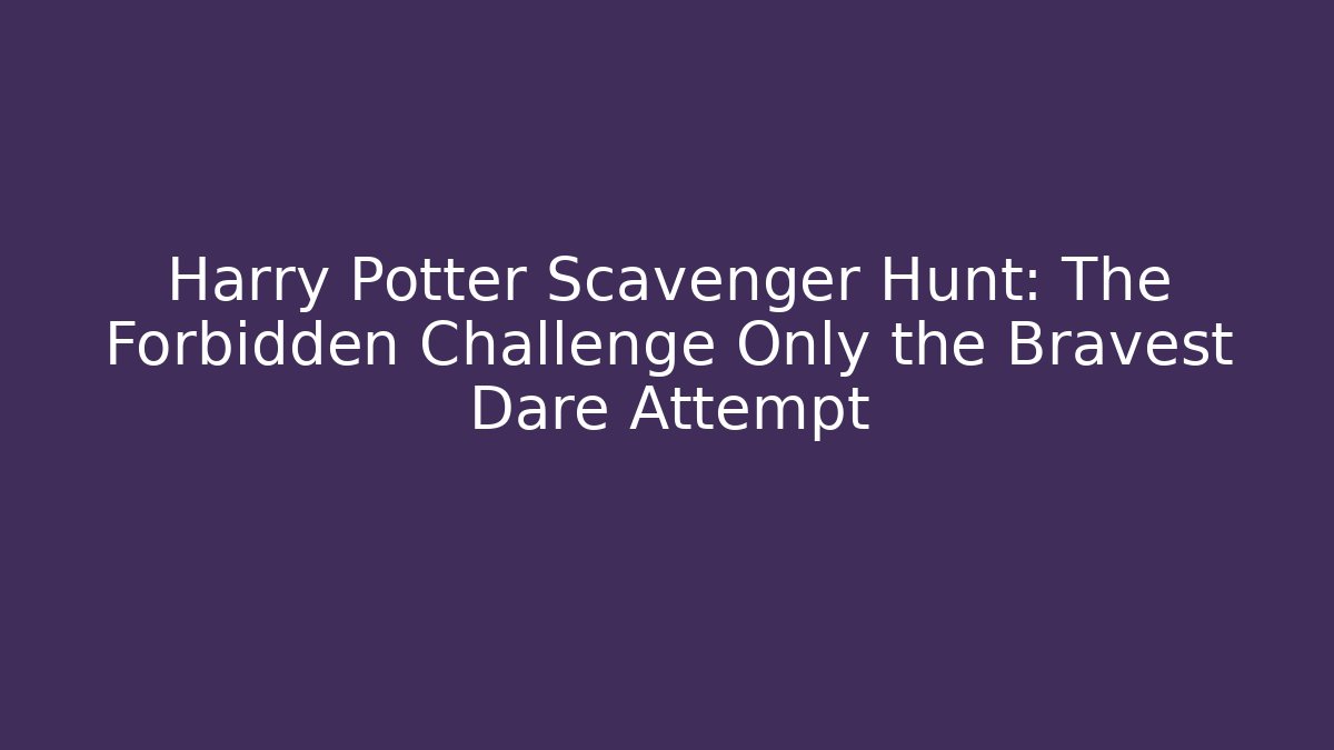 Harry Potter Scavenger Hunt: The Forbidden Challenge Only the Bravest Dare Attempt - Critter Realm