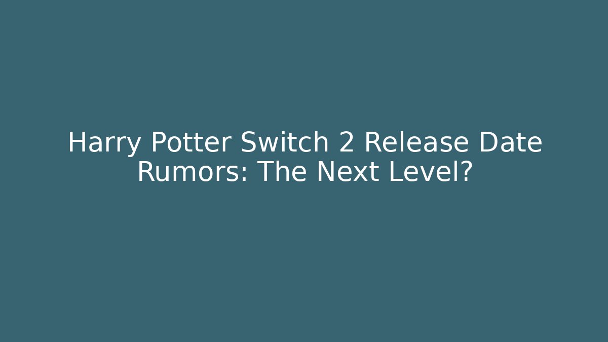 Harry Potter Switch 2 Release Date Rumors: The Next Level?